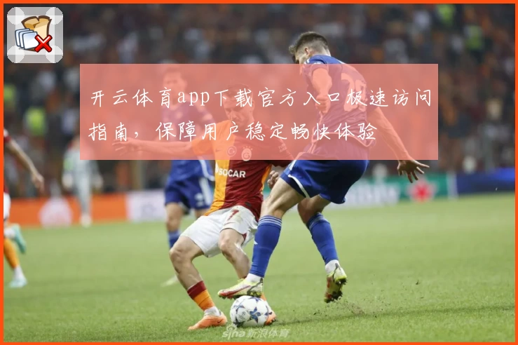 开云体育app下载官方入口极速访问指南，保障用户稳定畅快体验