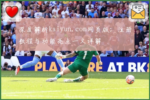 深度解析kaiyun.com网页版:注册教程与功能亮点一文详解