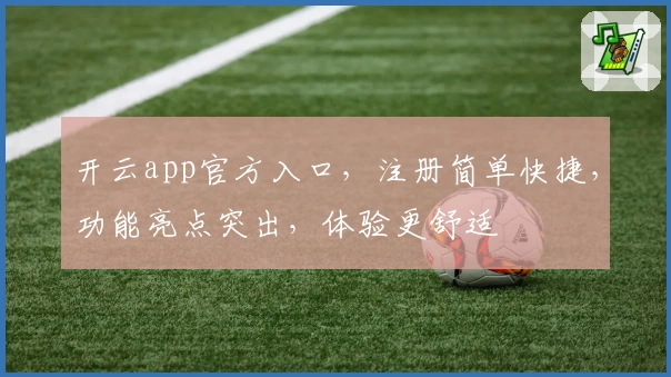 开云app官方入口，注册简单快捷，功能亮点突出，体验更舒适