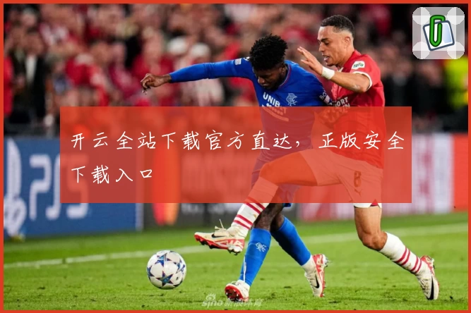 开云全站下载官方直达，正版安全下载入口