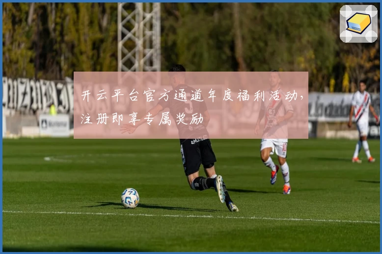 开云平台官方通道年度福利活动，注册即享专属奖励