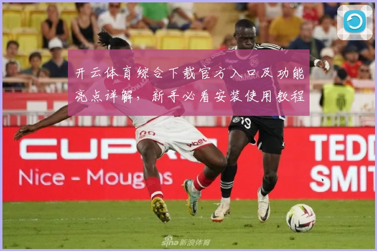 开云体育综合下载官方入口及功能亮点详解，新手必看安装使用教程