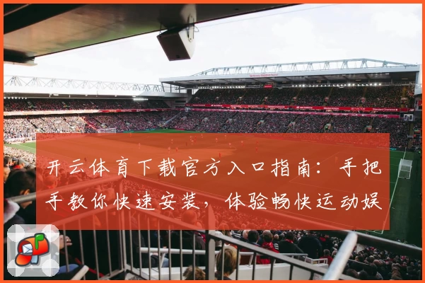 开云体育下载官方入口指南：手把手教你快速安装，体验畅快运动娱乐新平台
