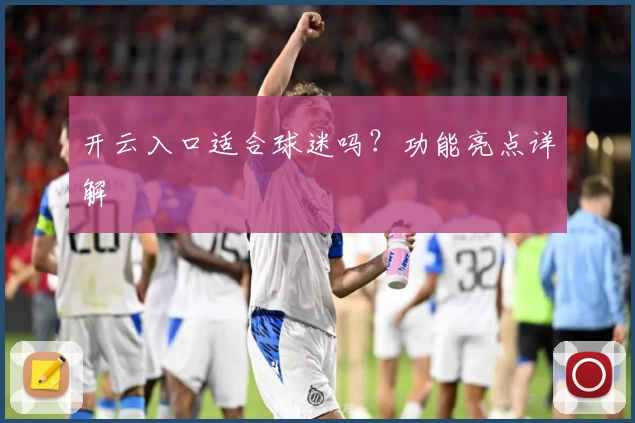开云入口适合球迷吗？功能亮点详解